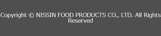 Copyright ©︎ NISSIN FOOD PRODUCTS CO., LTD. All Rights Reserved